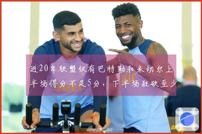 近20年联盟仅有巴特勒和米切尔上半场得分不足5分，下半场狂砍至少38分