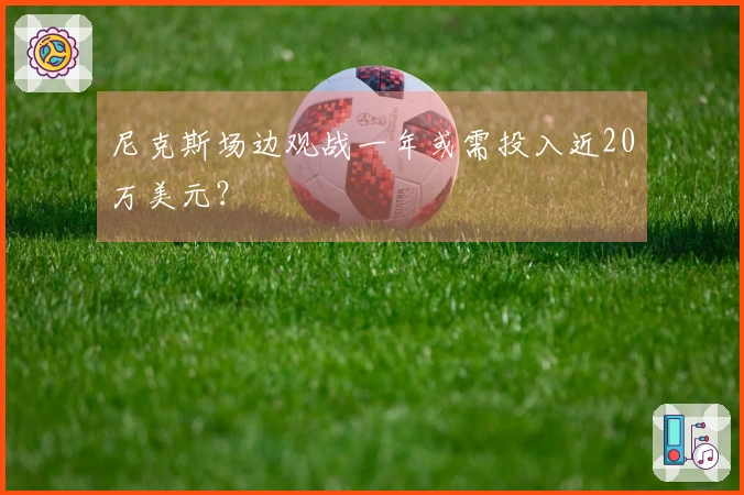 尼克斯场边观战一年或需投入近20万美元？